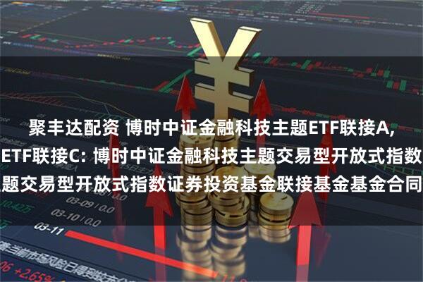 聚丰达配资 博时中证金融科技主题ETF联接A,博时中证金融科技主题ETF联接C: 博时中证金融科技主题交易型开放式指数证券投资基金联接基金基金合同生效公告