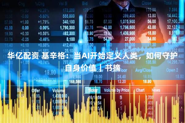 华亿配资 基辛格：当AI开始定义人类，如何守护自身价值｜书摘
