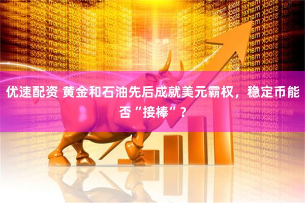 优速配资 黄金和石油先后成就美元霸权，稳定币能否“接棒”？