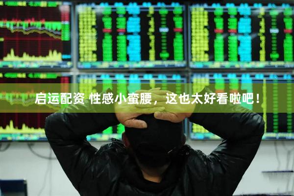 启运配资 性感小蛮腰，这也太好看啦吧！