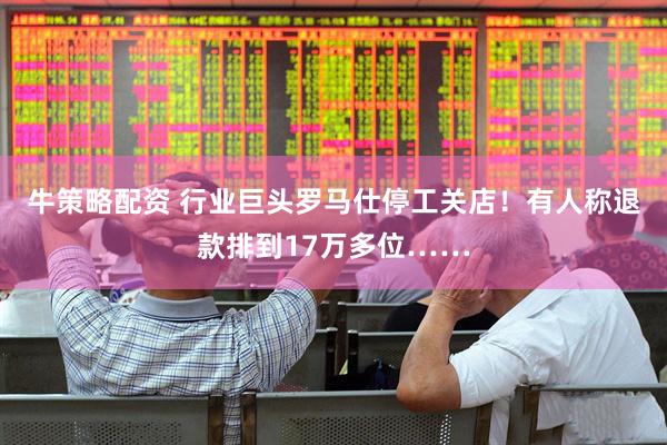 牛策略配资 行业巨头罗马仕停工关店！有人称退款排到17万多位……