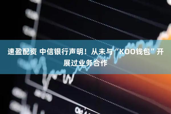 速盈配资 中信银行声明！从未与“KOO钱包”开展过业务合作