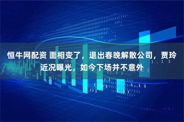 恒牛网配资 面相变了，退出春晚解散公司，贾玲近况曝光，如今下场并不意外