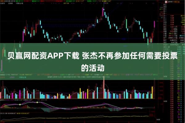 贝赢网配资APP下载 张杰不再参加任何需要投票的活动