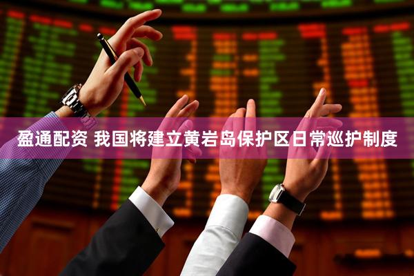 盈通配资 我国将建立黄岩岛保护区日常巡护制度